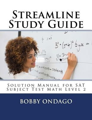 Streamline Study Guide: Solutions Manual for SAT Subject Test Math Level 2 by Ondago, Bobby O.