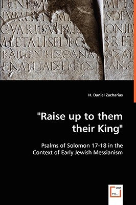 "Raise up to them their King" - Psalms of Solomon 17-18 in the Context of Early Jewish Messianism by Zacharias, H. Daniel