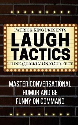 Laugh Tactics: Master Conversational Humor and Be Funny On Command - Think Quick by King, Patrick