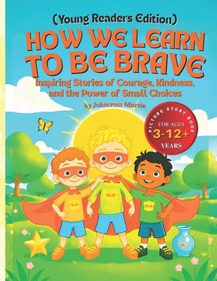 How We Learn to Be Brave (Young Readers Edition): Inspiring Stories of Courage, Kindness, and the Power of Small Choices by Marvin I., Johncross
