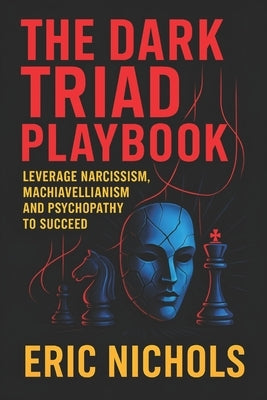 The Dark Triad Playbook: Leverage Narcissism, Machiavellianism, and Psychopathy to Succeed - Master Covert Influence Tactics for Social Dominance, Con by Nichols, Eric