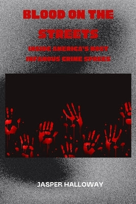 Blood on the Streets: Inside America's Most Infamous Crime Sprees by Halloway, Jasper