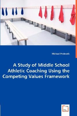 A Study of Middle School Athletic Coaching Using the Competing Values Framework by Prelesnik, Michael