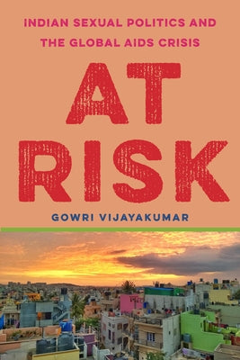 At Risk: Indian Sexual Politics and the Global AIDS Crisis by Vijayakumar, Gowri