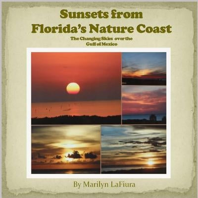 Sunsets from Florida's Nature Coast: The Changing Skies over the Gulf of Mexico by Lafiura, Marilyn