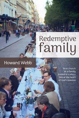 Redemptive Family: How church as a family, rooted in a place, lies at the heart of God's mission by Webb, Howard