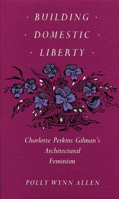 Building Domestic Liberty: Charlotte Perkins Gilman's Architectural Feminism by Allen, Polly Wynn