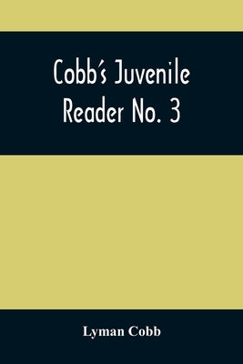Cobb'S Juvenile Reader No. 3: Containing Interesting, Historical, Moral, And Instructive Reading Lessons, Composed Of Words Of A Greater Number Of S by Cobb, Lyman