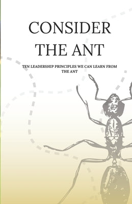 Consider the Ant: Ten Leadership Principles We Can Learn from the Ant by Skelton, Daniel