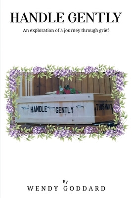 Handle Gently: An Exploration of a Journey through Grief by Goddard, Wendy