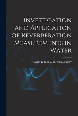 Investigation and Application of Reverberation Measurements in Water by Donnelly, John D. Breed William L.