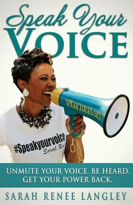 Speak Your Voice: Unmute Your Voice. Be Heard. Get Your Power Back by Langley, Sarah Renee