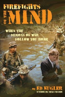 Firefights of the Mind: When the Demons of War Follow You Home by Kugler, Ed