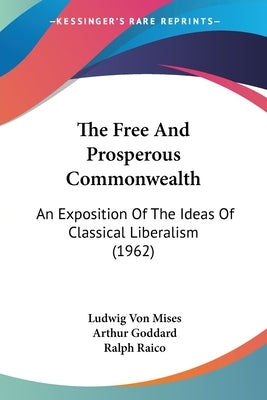 The Free and Prosperous Commonwealth: An Exposition of the Ideas of Classical Liberalism (1962) by Von Mises, Ludwig