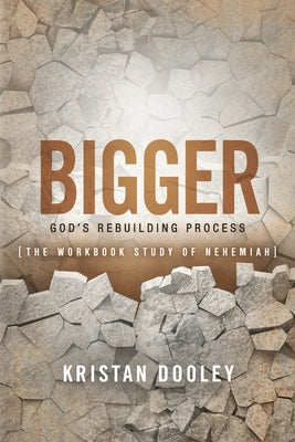 Bigger: God's Rebuilding Process: The Workbook Study of Nehemiah by Dooley, Kristan