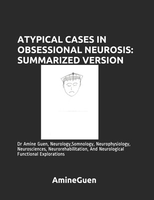Atypical Cases in Obsessional Neurosis: SUMMARIZED VERSION: Dr Amine Guen, Neurology, Somnology, Neurophysiology, Neurosciences, Neurorehabilitation, by Guen, Amine