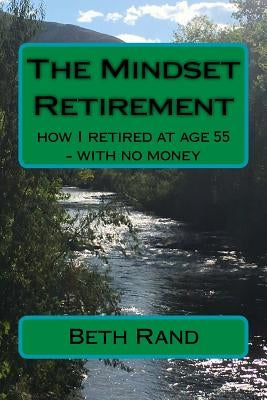 The Mindset Retirement: how I retired at age 55 - with no money by Rand, Beth