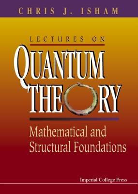 Lectures on Quantum Theory: Mathematical and Structural Foundations by Isham, Chris J.