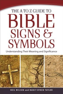 The A to Z Guide to Bible Signs and Symbols: Understanding Their Meaning and Significance by Wilson, Neil