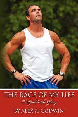 The Race of My Life: To God be the Glory by Godwin, Alex R.