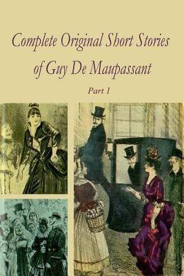 Complete Original Short Stories Book 1 by Maupassant, Guy De