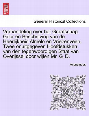 Verhandeling Over Het Graafschap Goor En Beschrijving Van de Heerlijkheid Almelo En Vriezenveen. Twee Onuitgegeven Hoofdstukken Van Den Tegenwoordigen by Anonymous