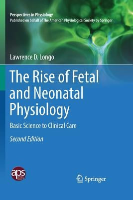 The Rise of Fetal and Neonatal Physiology: Basic Science to Clinical Care by Longo, Lawrence D.
