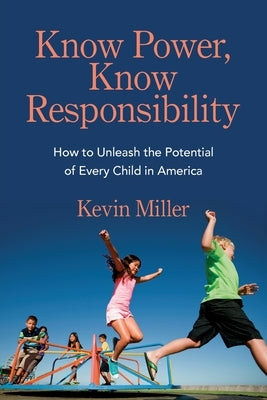 Know Power, Know Responsibility: How to Unleash the Potential of Every Child in America by Miller, Kevin