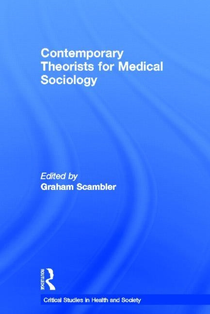 Contemporary Theorists for Medical Sociology by Scambler, Graham