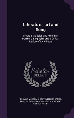 Literature, art and Song: Moore's Melodies and American Poems; a Biography, and a Critical Review of Lyric Poets by Moore, Thomas