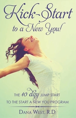 Kick-Start to a New You!: The 10 Day Jump Start to the Start a New You Program by West R. D., Dana