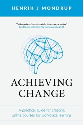 Achieving Change: A Practical Guide for Creating Online Courses for Workplace Learning by Mondrup, Henrik J.
