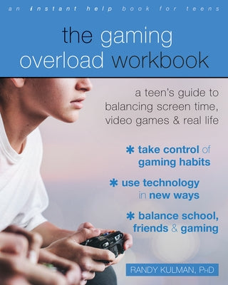 The Gaming Overload Workbook: A Teen's Guide to Balancing Screen Time, Video Games, and Real Life by Kulman, Randy