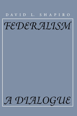 Federalism: A Dialogue by Shapiro, David L.