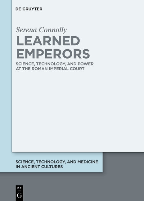 Learned Emperors: Science, Technology, and Power at the Roman Imperial Court by Connolly, Serena