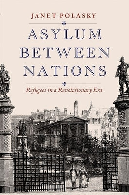 Asylum Between Nations: Refugees in a Revolutionary Era by Polasky, Janet