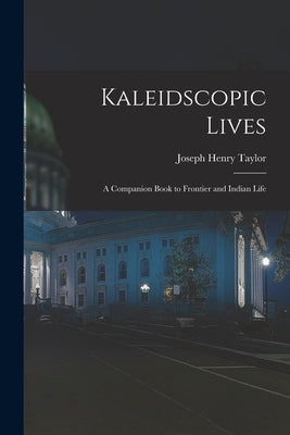 Kaleidscopic Lives: A Companion Book to Frontier and Indian Life by Taylor, Joseph Henry