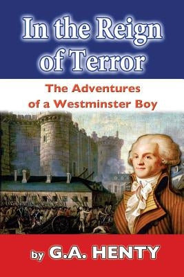 In the Reign of Terror: The Adventures of a Westminster Boy by Henty, G. a.