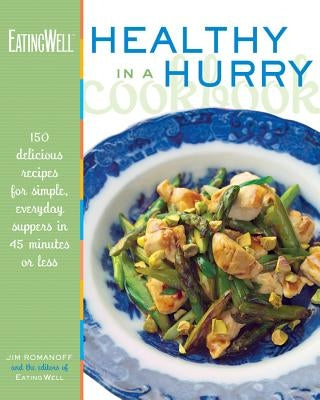 The Eatingwell Healthy in a Hurry Cookbook: 150 Delicious Recipes for Simple, Everyday Suppers in 45 Minutes or Less by Romanoff, Jim
