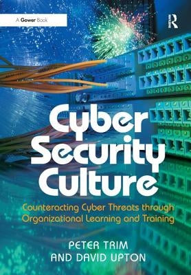 Cyber Security Culture: Counteracting Cyber Threats through Organizational Learning and Training by Trim, Peter