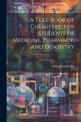 A Text-book of Chemistry, for Students of Medicine, Pharmacy, and Dentistry by Hill, Edward Curtis