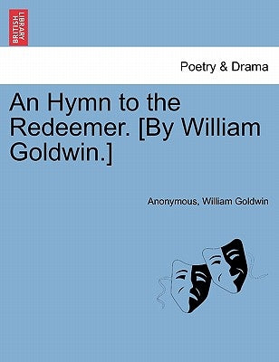 An Hymn to the Redeemer. [by William Goldwin.] by Anonymous