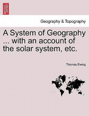 A System of Geography ... with an Account of the Solar System, Etc. by Ewing, Thomas, Jr.
