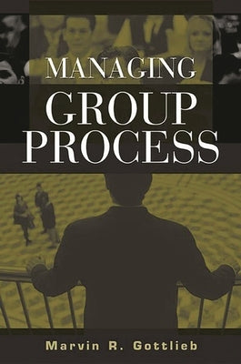 Managing Group Process by Ph D., Marvin R. Gottlieb