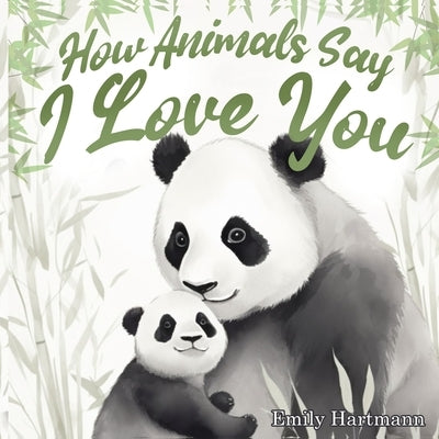 How Animals Say I Love You: Children's Book About Emotions and Feelings, Toddlers, Preschool Kids by Hartmann, Emily