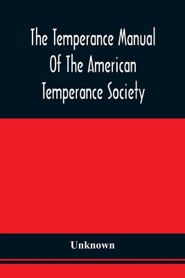 The Temperance Manual Of The American Temperance Society: For The Young Men Of The United States by Unknown