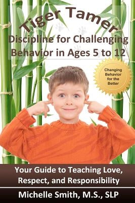 Tiger Tamer: Discipline for Challenging Behavior in 5-6-7-8-9-10-11-12 Year Olds by Smith MS, Slp Michelle