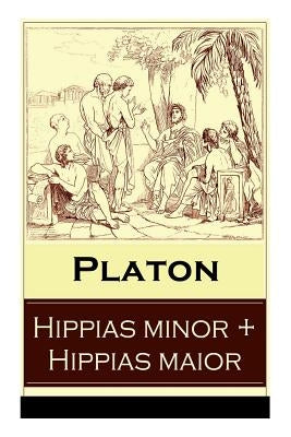 Hippias minor + Hippias maior: Dialoge über Moralvorstellungen, Lügen und Definition des "Schönen" by Platon