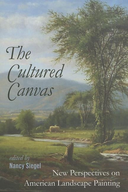 The Cultured Canvas: New Perspectives on American Landscape Painting by Siegel, Nancy