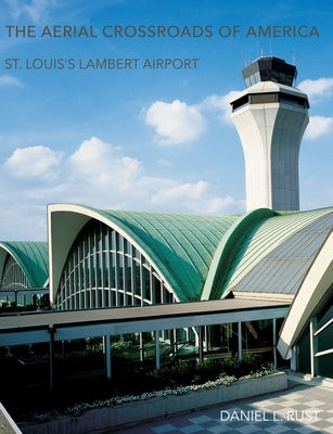 The Aerial Crossroads of America: St. Louis's Lambert Airport by Rust, Daniel L.